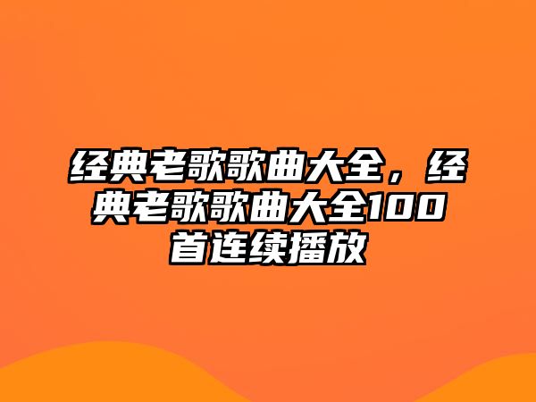 經(jīng)典老歌歌曲大全，經(jīng)典老歌歌曲大全100首連續(xù)播放