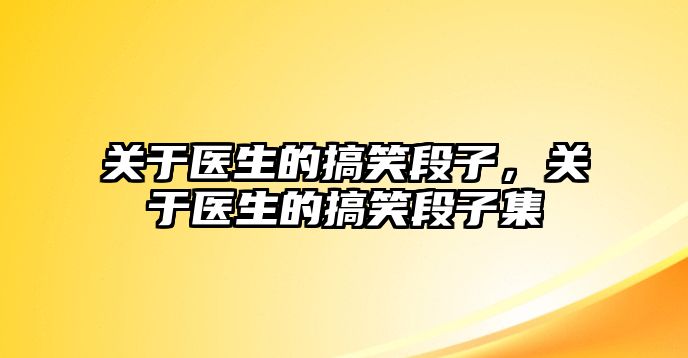 關于醫(yī)生的搞笑段子，關于醫(yī)生的搞笑段子集