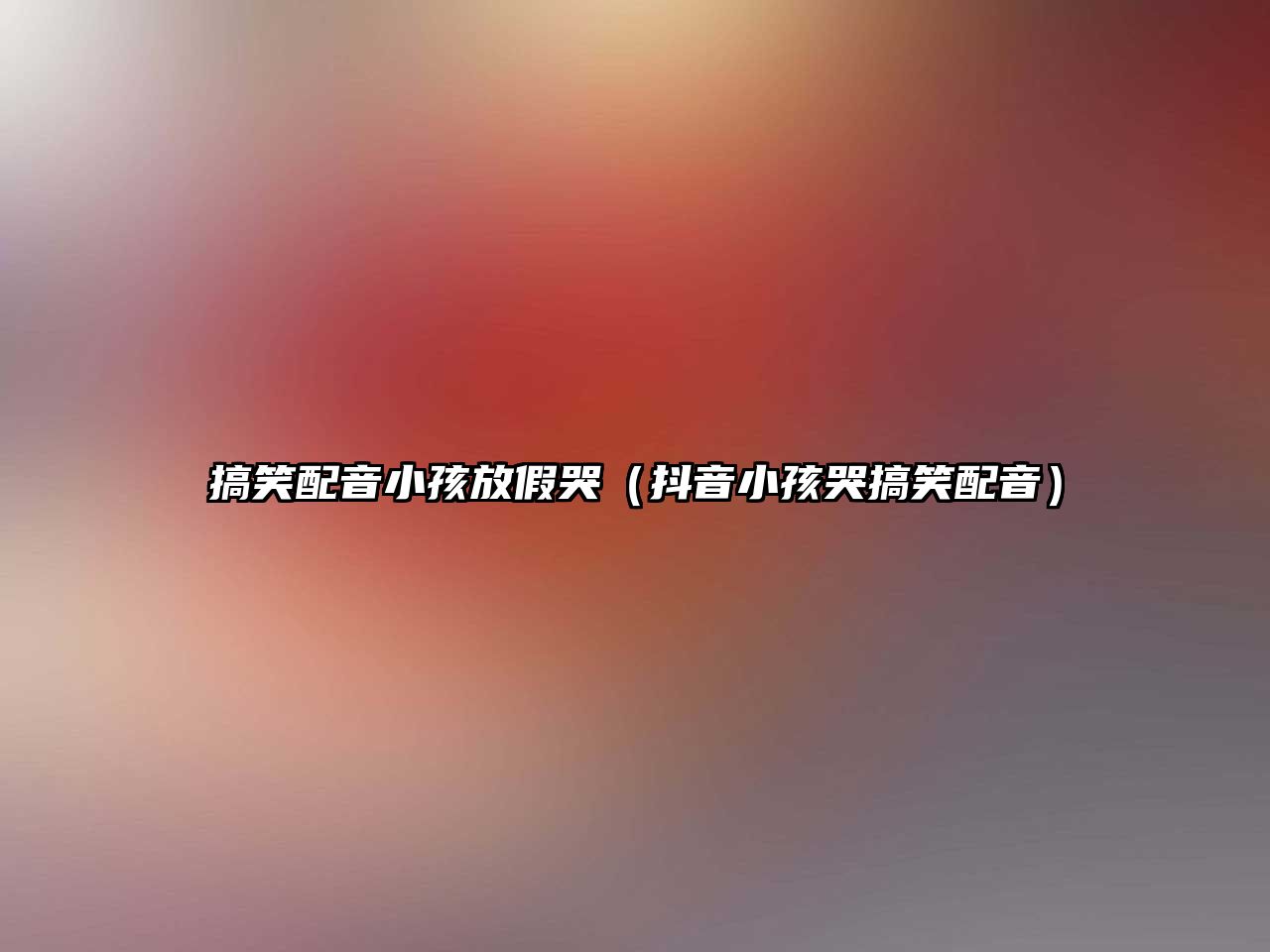 搞笑配音小孩放假哭（抖音小孩哭搞笑配音）