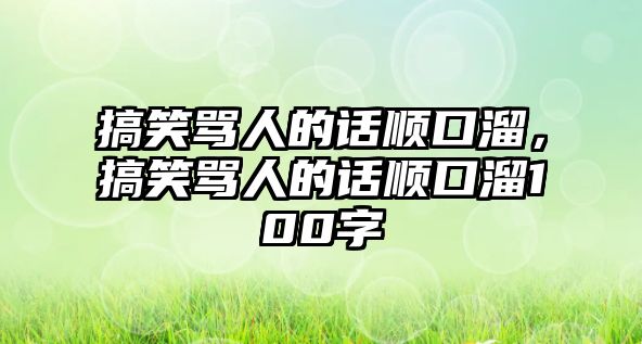 搞笑罵人的話順口溜，搞笑罵人的話順口溜100字