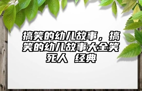 搞笑的幼兒故事，搞笑的幼兒故事大全笑死人 經典