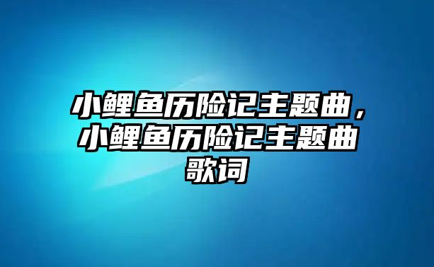 小鯉魚歷險記主題曲，小鯉魚歷險記主題曲歌詞