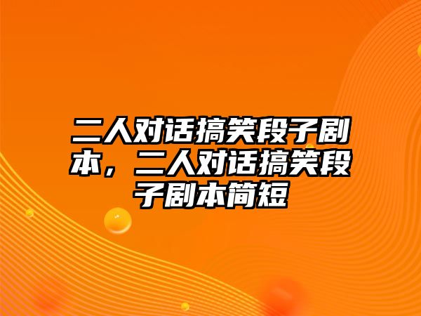 二人對話搞笑段子劇本，二人對話搞笑段子劇本簡短