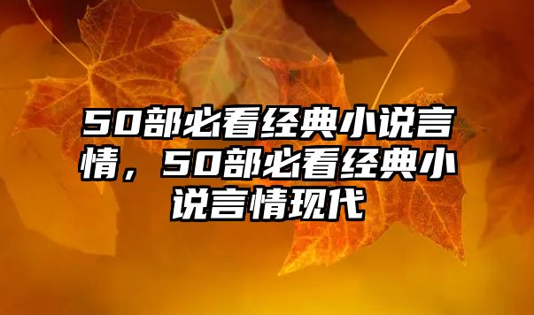 50部必看經(jīng)典小說言情，50部必看經(jīng)典小說言情現(xiàn)代