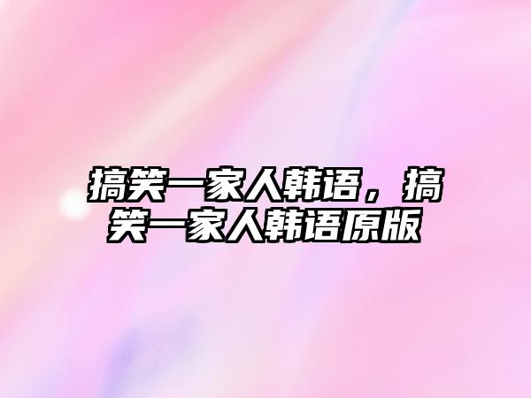 搞笑一家人韓語，搞笑一家人韓語原版