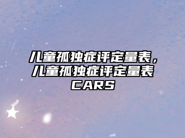 兒童孤獨癥評定量表，兒童孤獨癥評定量表CARS