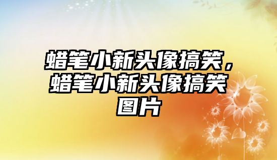 蠟筆小新頭像搞笑，蠟筆小新頭像搞笑圖片