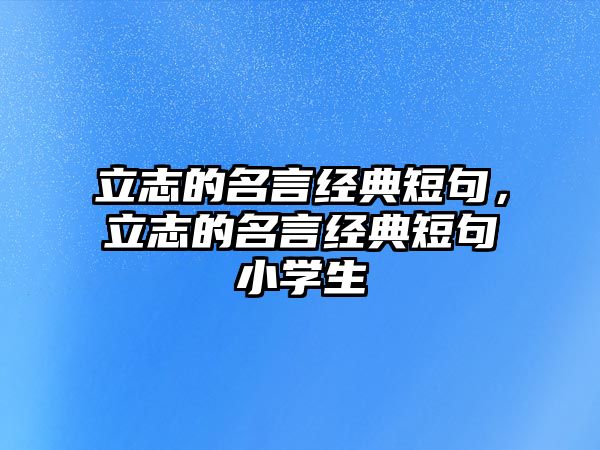 立志的名言經(jīng)典短句，立志的名言經(jīng)典短句小學(xué)生