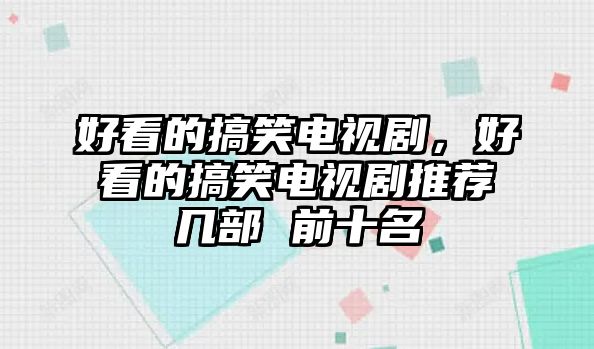 好看的搞笑電視劇，好看的搞笑電視劇推薦幾部 前十名