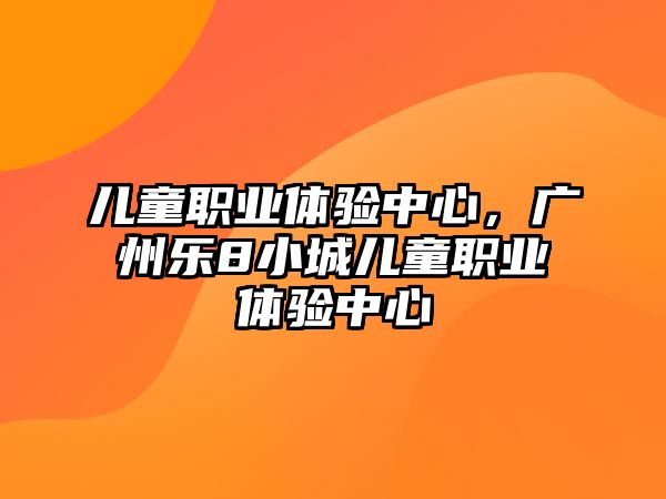 兒童職業(yè)體驗(yàn)中心，廣州樂8小城兒童職業(yè)體驗(yàn)中心