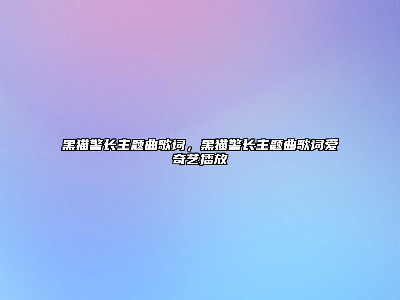 黑貓警長主題曲歌詞，黑貓警長主題曲歌詞愛奇藝播放