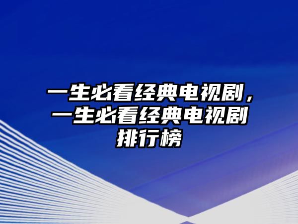 一生必看經(jīng)典電視劇，一生必看經(jīng)典電視劇排行榜