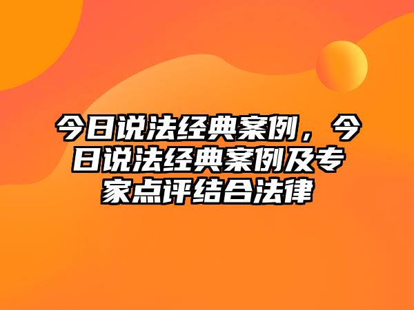 今日說法經(jīng)典案例，今日說法經(jīng)典案例及專家點(diǎn)評(píng)結(jié)合法律