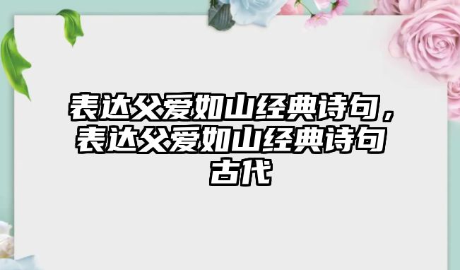 表達(dá)父愛如山經(jīng)典詩句，表達(dá)父愛如山經(jīng)典詩句 古代