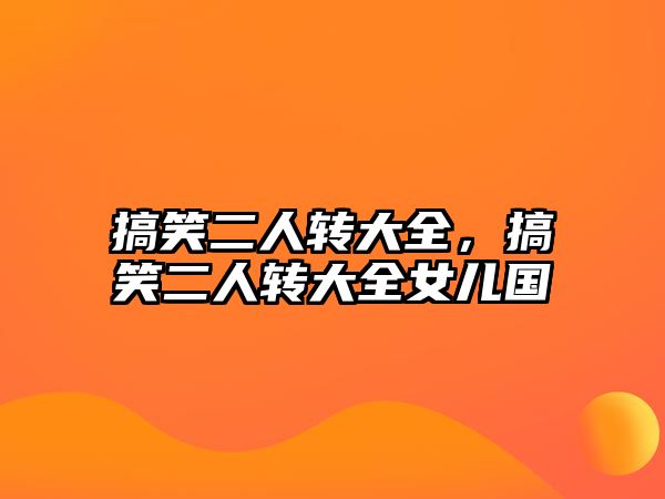 搞笑二人轉(zhuǎn)大全，搞笑二人轉(zhuǎn)大全女兒國(guó)