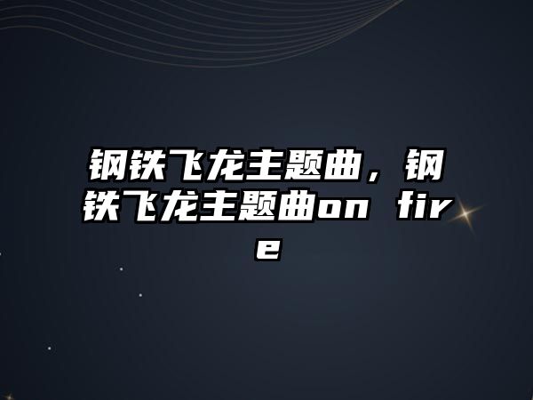 鋼鐵飛龍主題曲，鋼鐵飛龍主題曲on fire