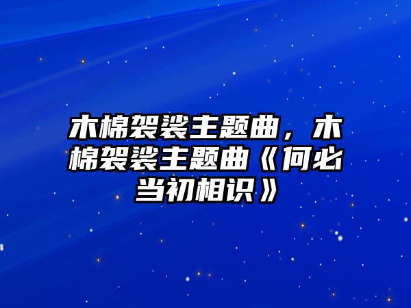 木棉袈裟主題曲，木棉袈裟主題曲《何必當(dāng)初相識(shí)》