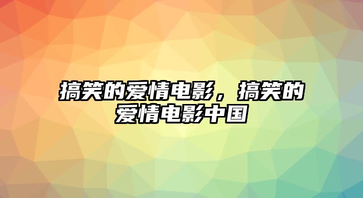 搞笑的愛情電影，搞笑的愛情電影中國