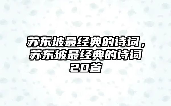 蘇東坡最經(jīng)典的詩詞，蘇東坡最經(jīng)典的詩詞20首