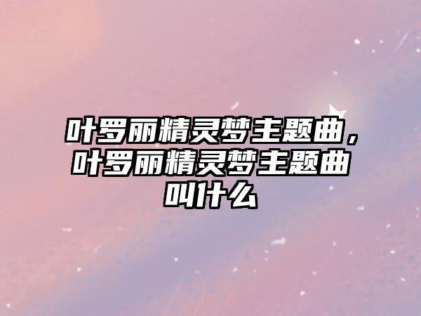 葉羅麗精靈夢(mèng)主題曲，葉羅麗精靈夢(mèng)主題曲叫什么