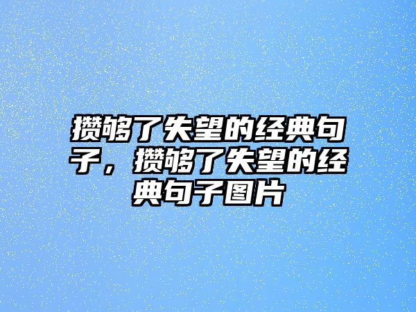 攢夠了失望的經(jīng)典句子，攢夠了失望的經(jīng)典句子圖片