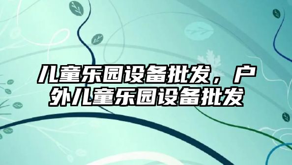 兒童樂園設備批發(fā)，戶外兒童樂園設備批發(fā)