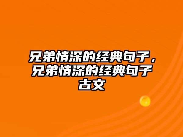 兄弟情深的經(jīng)典句子，兄弟情深的經(jīng)典句子古文