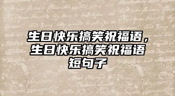 生日快樂(lè)搞笑祝福語(yǔ)，生日快樂(lè)搞笑祝福語(yǔ)短句子