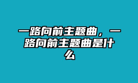 一路向前主題曲，一路向前主題曲是什么