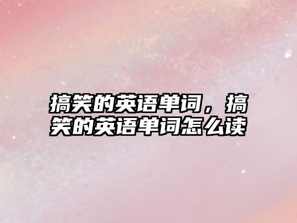 搞笑的英語單詞，搞笑的英語單詞怎么讀