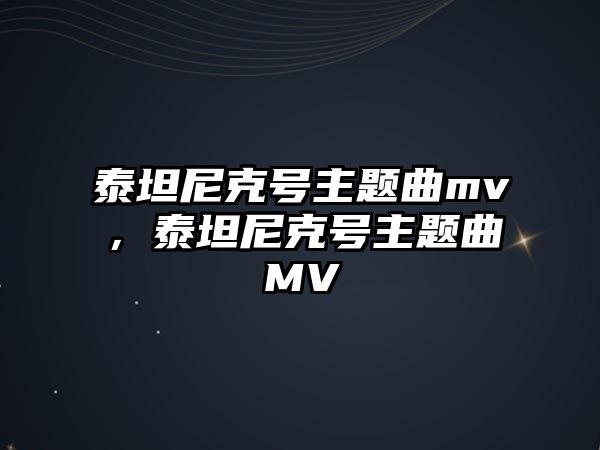 泰坦尼克號(hào)主題曲mv，泰坦尼克號(hào)主題曲MV