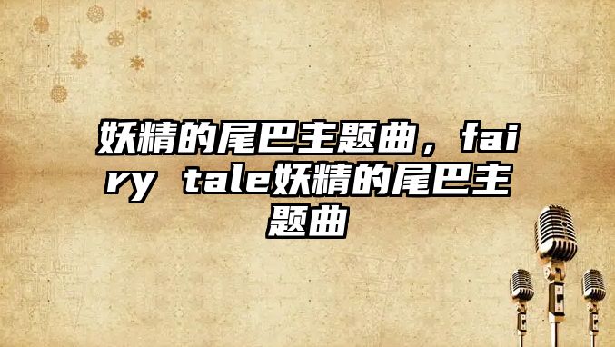 妖精的尾巴主題曲，fairy tale妖精的尾巴主題曲