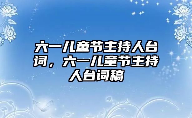 六一兒童節(jié)主持人臺詞，六一兒童節(jié)主持人臺詞稿