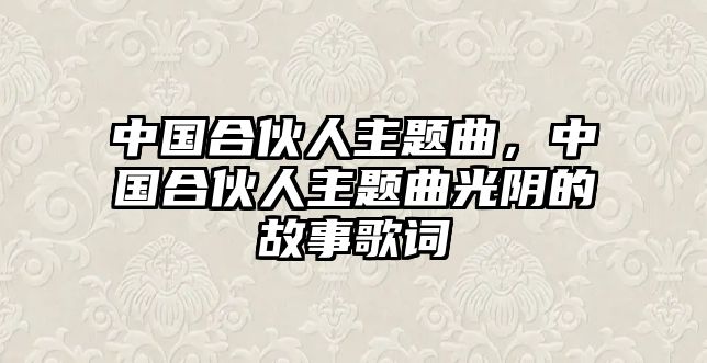 中國合伙人主題曲，中國合伙人主題曲光陰的故事歌詞