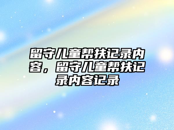 留守兒童幫扶記錄內(nèi)容，留守兒童幫扶記錄內(nèi)容記錄