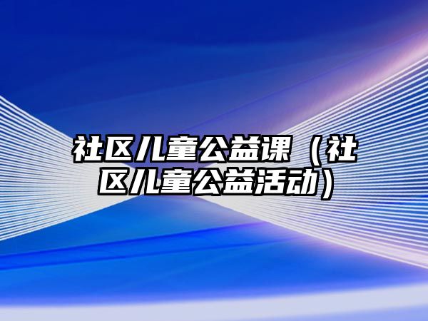 社區(qū)兒童公益課（社區(qū)兒童公益活動）