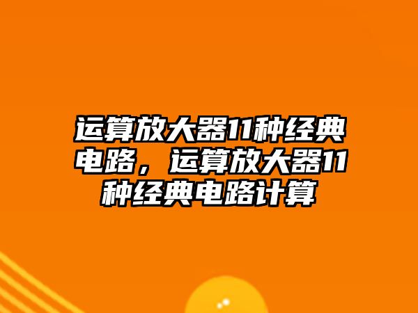 運算放大器11種經典電路，運算放大器11種經典電路計算