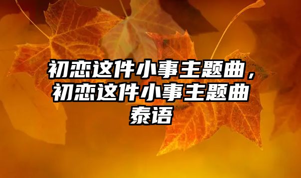 初戀這件小事主題曲，初戀這件小事主題曲泰語