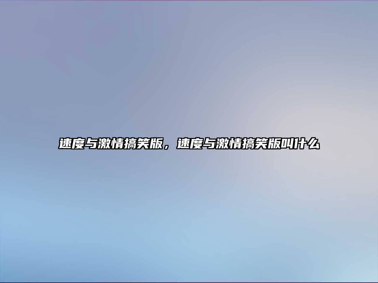 速度與激情搞笑版，速度與激情搞笑版叫什么