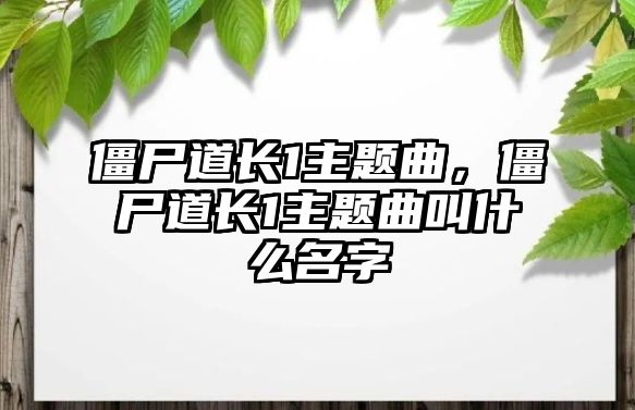 僵尸道長1主題曲，僵尸道長1主題曲叫什么名字