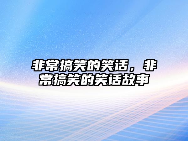 非常搞笑的笑話，非常搞笑的笑話故事