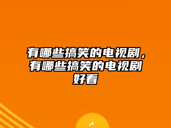 有哪些搞笑的電視劇，有哪些搞笑的電視劇好看