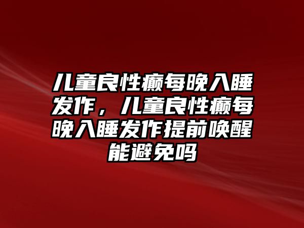 兒童良性癲每晚入睡發(fā)作，兒童良性癲每晚入睡發(fā)作提前喚醒能避免嗎