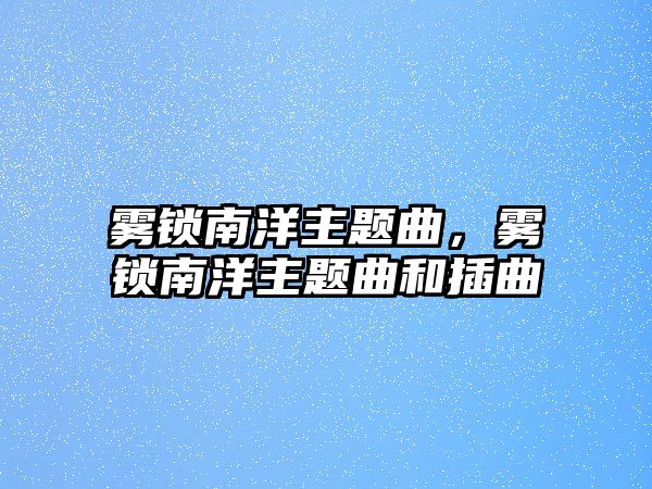 霧鎖南洋主題曲，霧鎖南洋主題曲和插曲