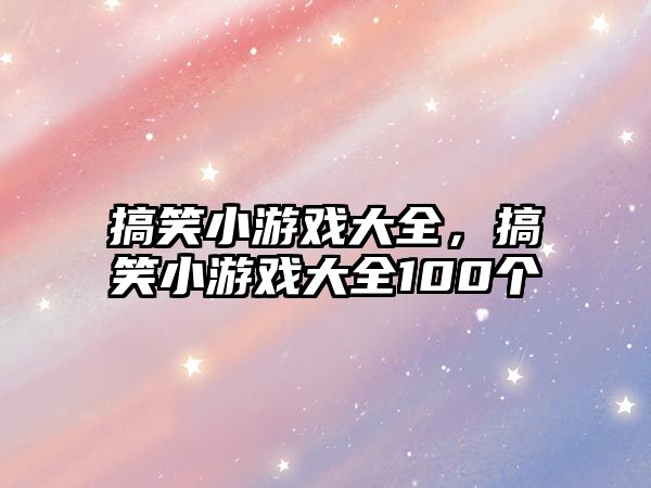 搞笑小游戲大全，搞笑小游戲大全100個