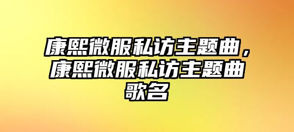 康熙微服私訪主題曲，康熙微服私訪主題曲歌名