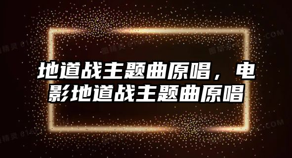 地道戰(zhàn)主題曲原唱，電影地道戰(zhàn)主題曲原唱