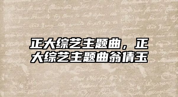 正大綜藝主題曲，正大綜藝主題曲翁倩玉