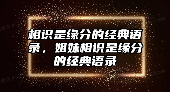 相識是緣分的經(jīng)典語錄，姐妹相識是緣分的經(jīng)典語錄