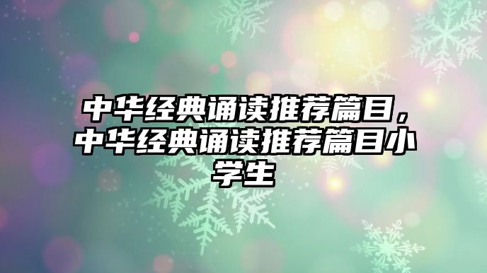 中華經(jīng)典誦讀推薦篇目，中華經(jīng)典誦讀推薦篇目小學生